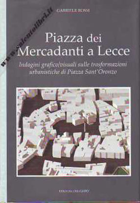 Immagine di Piazza dei Mercadanti a Lecce. Indagini grafico/visuali sulle trasformazioni urbanistiche di piazza sant'Oronzo