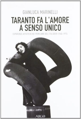 Immagine di TARANTO FA L`AMORE A SENSO UNICO. ESPERIENZE ARTISTICHE NEI PRIMI ANNI DELL`ITALSIDER (1960 - 1975)