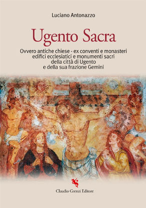 Immagine di UGENTO SACRA. OVVERO ANTICHE CHIESE - EX CONVENTI E MONASTERI - EDIFICI ECCLESIATICI E MONUMENTI