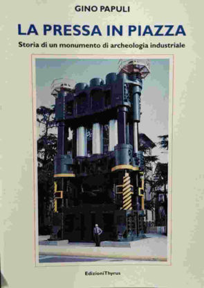 Immagine di LA PRESSA IN PIAZZA, STORIA DI UN MONUMENTO DI ARCHEOLOGIA INDUSTRIALE