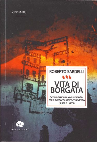 Immagine di VITA DI BORGATA - STORIA DI UNA NUOVA UMANITA` TRA LE BARACCHE DELL`ACQUEDOTTO FELICE A ROMA