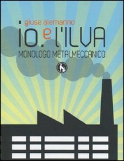 Immagine di IO. E L`ILVA. MONOLOGO METALMECCANICO