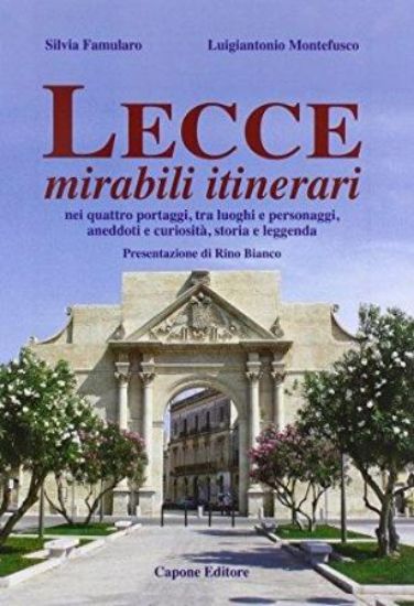 Immagine di Lecce, Mirabili Itinerari nei Quattro Portaggi, tra Luoghi e Personaggi, Aneddoti e Curiosità, Storia e Leggenda