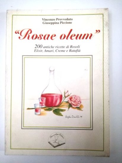 Immagine di ROSAE OLEUM. 200 ANTICHE RICETTE DI ROSOLI, ELISIR, AMARI, CREME E RATAFIA`