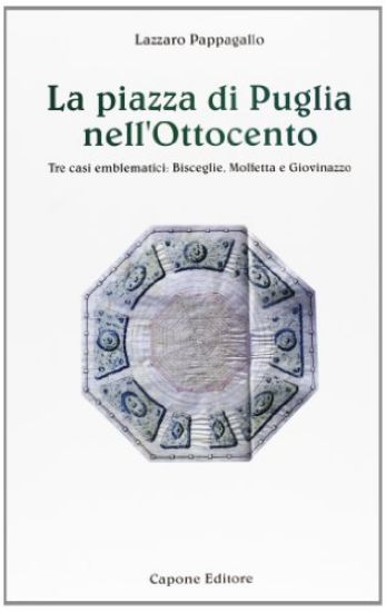Immagine di PIAZZA DI PUGLIA NELL`800 - TRE CASI EMBLEMATICI: BISCEGLIE MOLFETTA E GIOVINAZZO