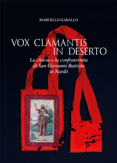 Immagine di VOX CLAMANTIS IN DESERTO. LA CHIESA E LA CONFRATERNITA DI SAN GIOVANNI BATTISTA IN NARDO`