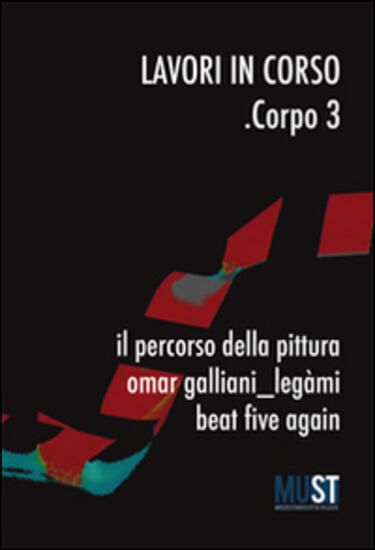 Immagine di LAVORI IN CORSO. CORPO 3 IL PERCORSO DELLA PITTURA OMAR GALLIANI_LEGAMI BEAT FIVE AGAIN MUST